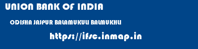 UNION BANK OF INDIA  ODISHA JAJPUR BALAMUKULI BALMUKHLI  ifsc code